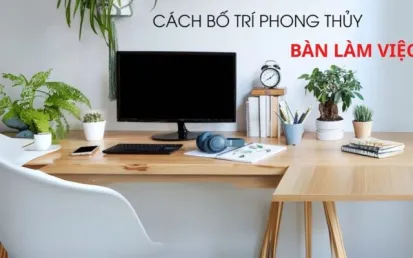 Bố trí bàn làm việc tại nhà hợp phong thủy: hướng ngồi, ánh sáng và màu sắc nên lưu ý điều gì?